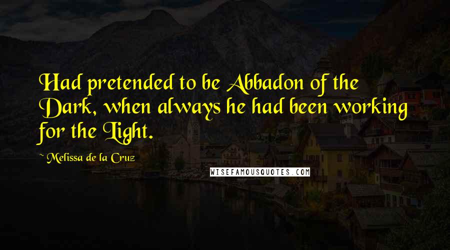Melissa De La Cruz Quotes: Had pretended to be Abbadon of the Dark, when always he had been working for the Light.