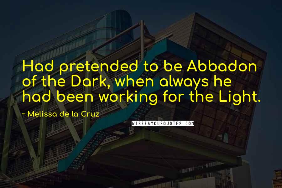 Melissa De La Cruz Quotes: Had pretended to be Abbadon of the Dark, when always he had been working for the Light.