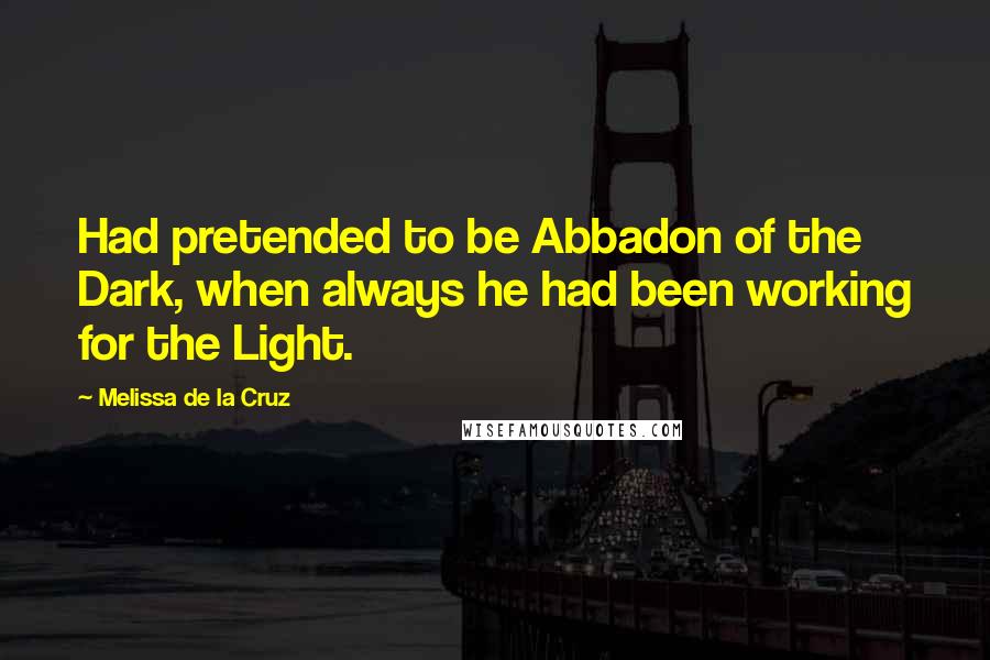 Melissa De La Cruz Quotes: Had pretended to be Abbadon of the Dark, when always he had been working for the Light.