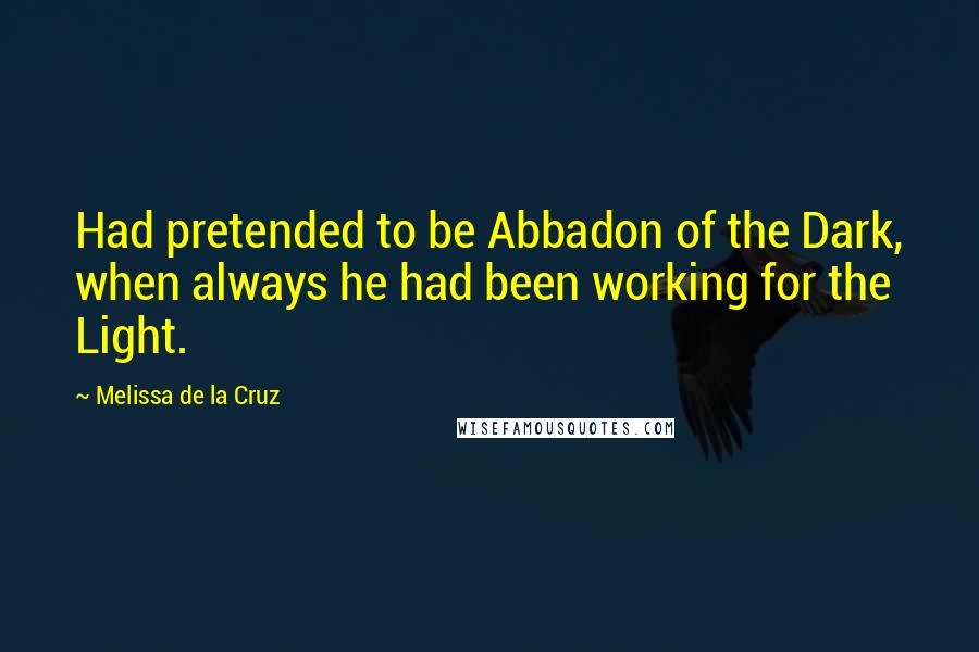 Melissa De La Cruz Quotes: Had pretended to be Abbadon of the Dark, when always he had been working for the Light.