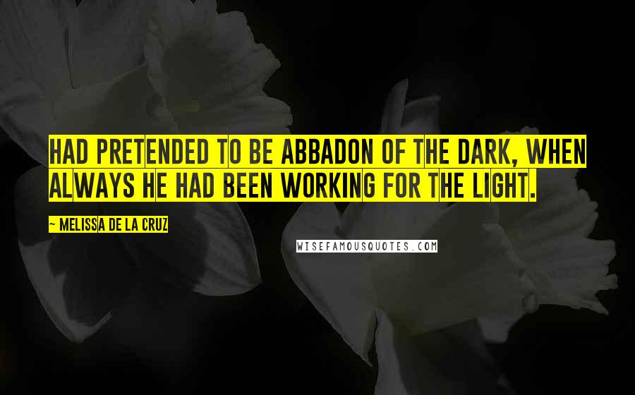 Melissa De La Cruz Quotes: Had pretended to be Abbadon of the Dark, when always he had been working for the Light.