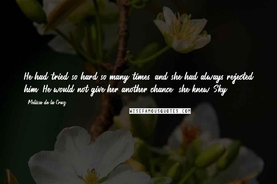 Melissa De La Cruz Quotes: He had tried so hard so many times, and she had always rejected him. He would not give her another chance, she knew.-Sky