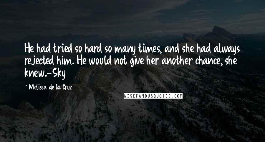 Melissa De La Cruz Quotes: He had tried so hard so many times, and she had always rejected him. He would not give her another chance, she knew.-Sky