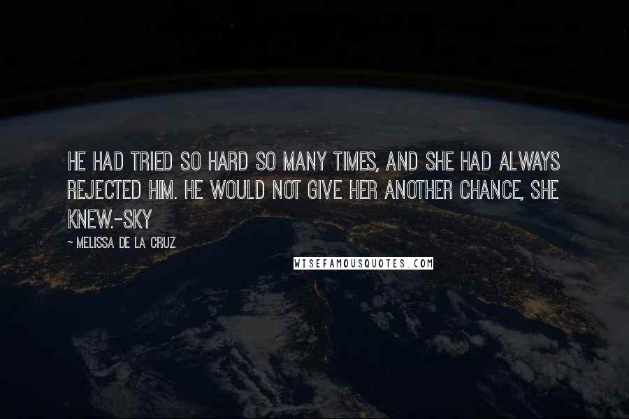 Melissa De La Cruz Quotes: He had tried so hard so many times, and she had always rejected him. He would not give her another chance, she knew.-Sky