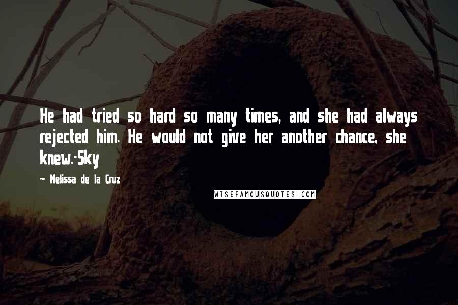 Melissa De La Cruz Quotes: He had tried so hard so many times, and she had always rejected him. He would not give her another chance, she knew.-Sky
