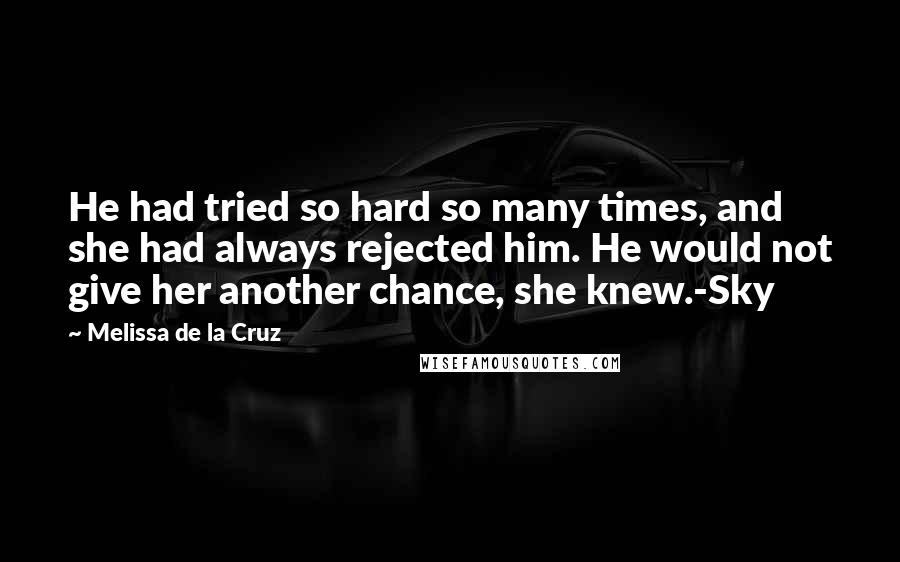 Melissa De La Cruz Quotes: He had tried so hard so many times, and she had always rejected him. He would not give her another chance, she knew.-Sky