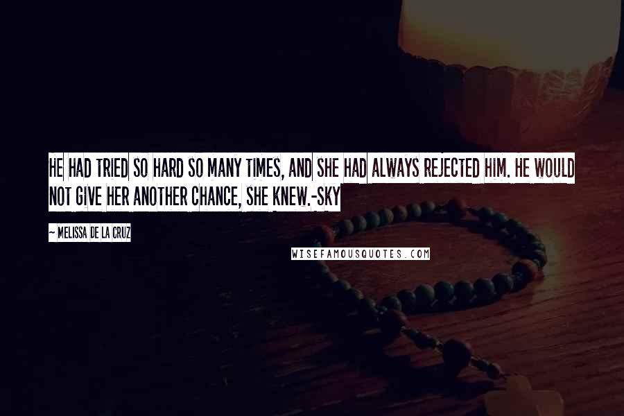 Melissa De La Cruz Quotes: He had tried so hard so many times, and she had always rejected him. He would not give her another chance, she knew.-Sky