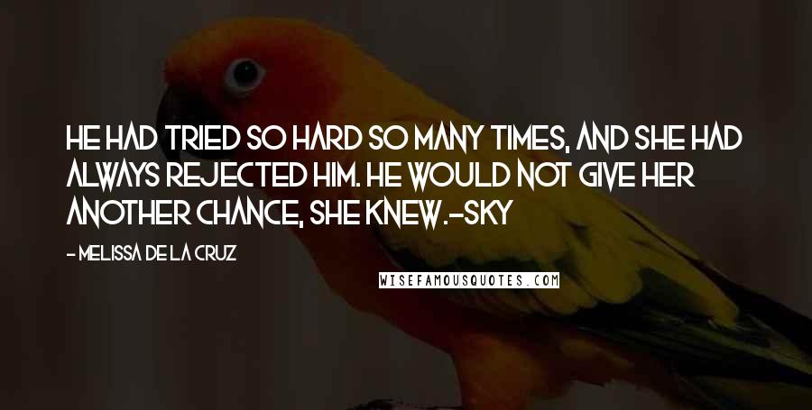 Melissa De La Cruz Quotes: He had tried so hard so many times, and she had always rejected him. He would not give her another chance, she knew.-Sky