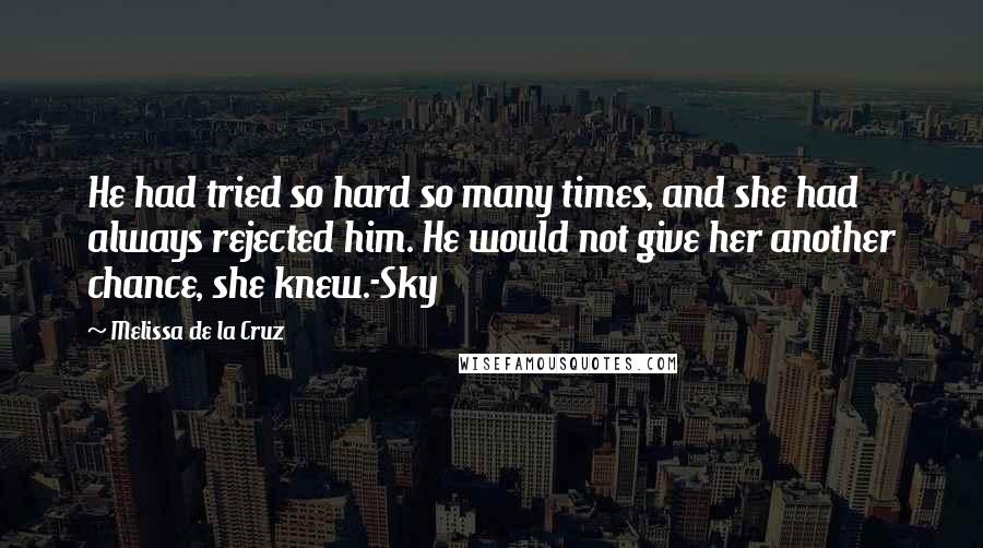 Melissa De La Cruz Quotes: He had tried so hard so many times, and she had always rejected him. He would not give her another chance, she knew.-Sky