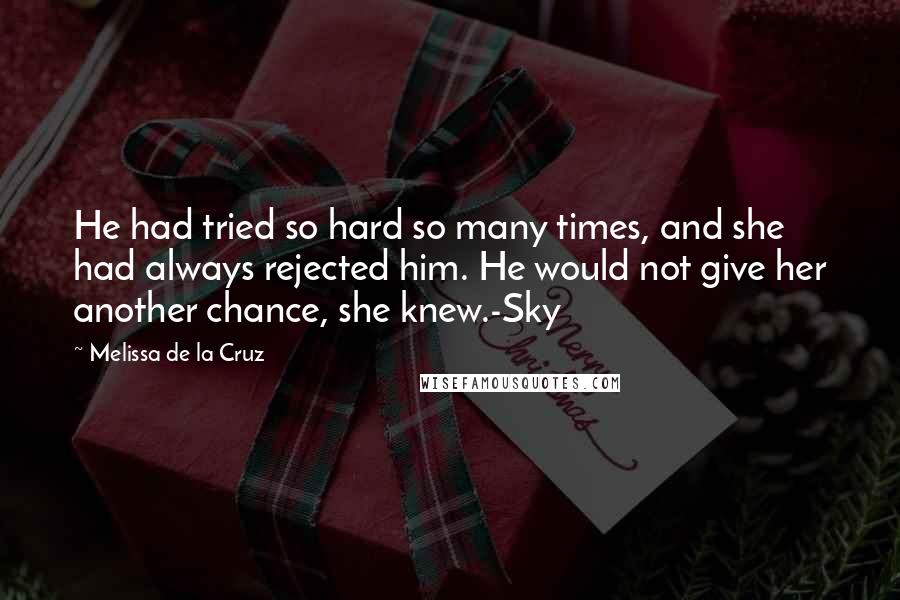 Melissa De La Cruz Quotes: He had tried so hard so many times, and she had always rejected him. He would not give her another chance, she knew.-Sky