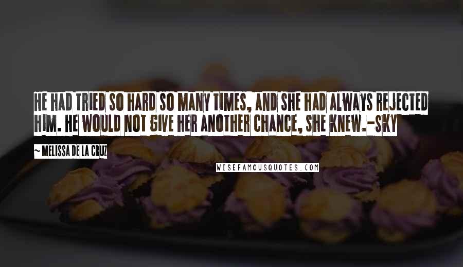 Melissa De La Cruz Quotes: He had tried so hard so many times, and she had always rejected him. He would not give her another chance, she knew.-Sky