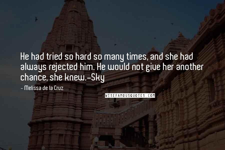 Melissa De La Cruz Quotes: He had tried so hard so many times, and she had always rejected him. He would not give her another chance, she knew.-Sky