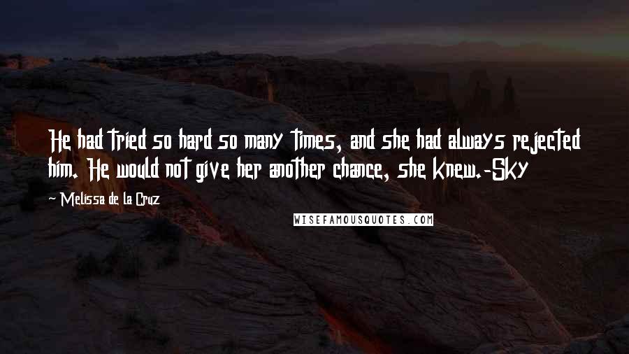 Melissa De La Cruz Quotes: He had tried so hard so many times, and she had always rejected him. He would not give her another chance, she knew.-Sky