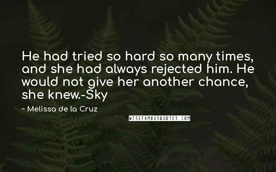Melissa De La Cruz Quotes: He had tried so hard so many times, and she had always rejected him. He would not give her another chance, she knew.-Sky
