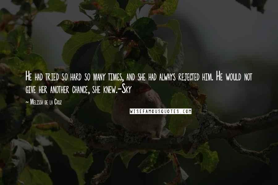 Melissa De La Cruz Quotes: He had tried so hard so many times, and she had always rejected him. He would not give her another chance, she knew.-Sky