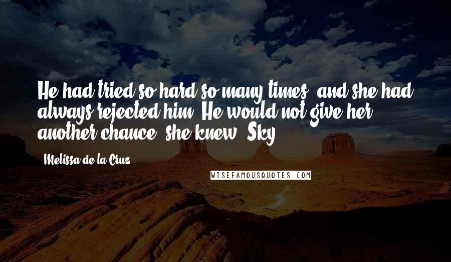 Melissa De La Cruz Quotes: He had tried so hard so many times, and she had always rejected him. He would not give her another chance, she knew.-Sky