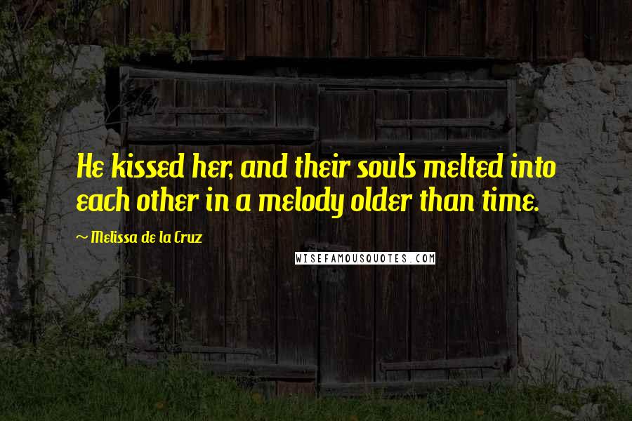 Melissa De La Cruz Quotes: He kissed her, and their souls melted into each other in a melody older than time.