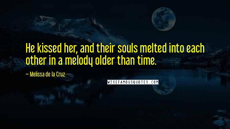 Melissa De La Cruz Quotes: He kissed her, and their souls melted into each other in a melody older than time.