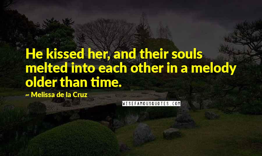 Melissa De La Cruz Quotes: He kissed her, and their souls melted into each other in a melody older than time.