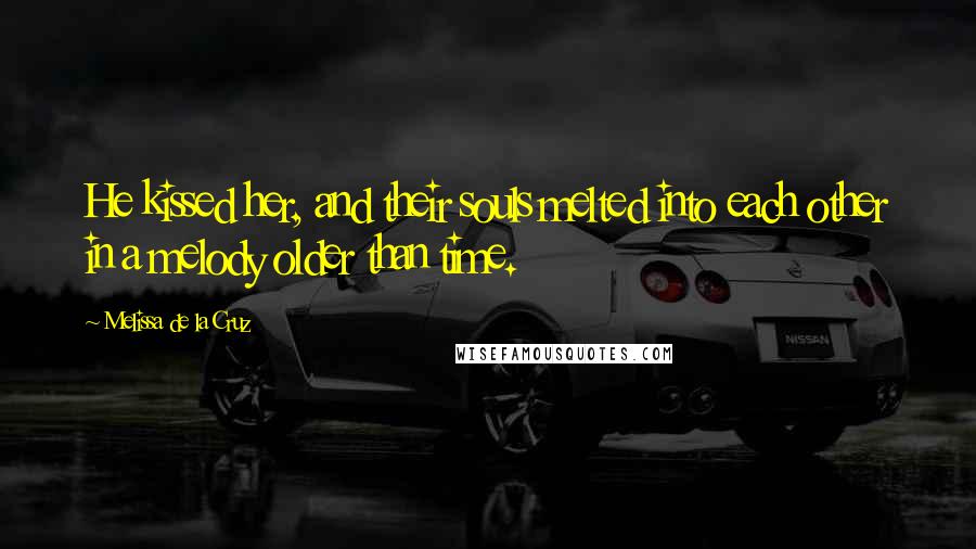 Melissa De La Cruz Quotes: He kissed her, and their souls melted into each other in a melody older than time.