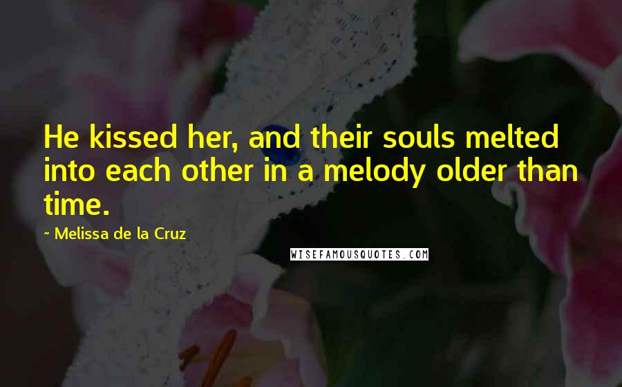 Melissa De La Cruz Quotes: He kissed her, and their souls melted into each other in a melody older than time.
