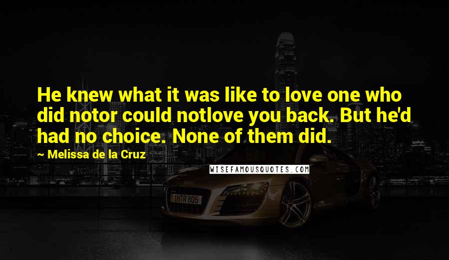 Melissa De La Cruz Quotes: He knew what it was like to love one who did notor could notlove you back. But he'd had no choice. None of them did.