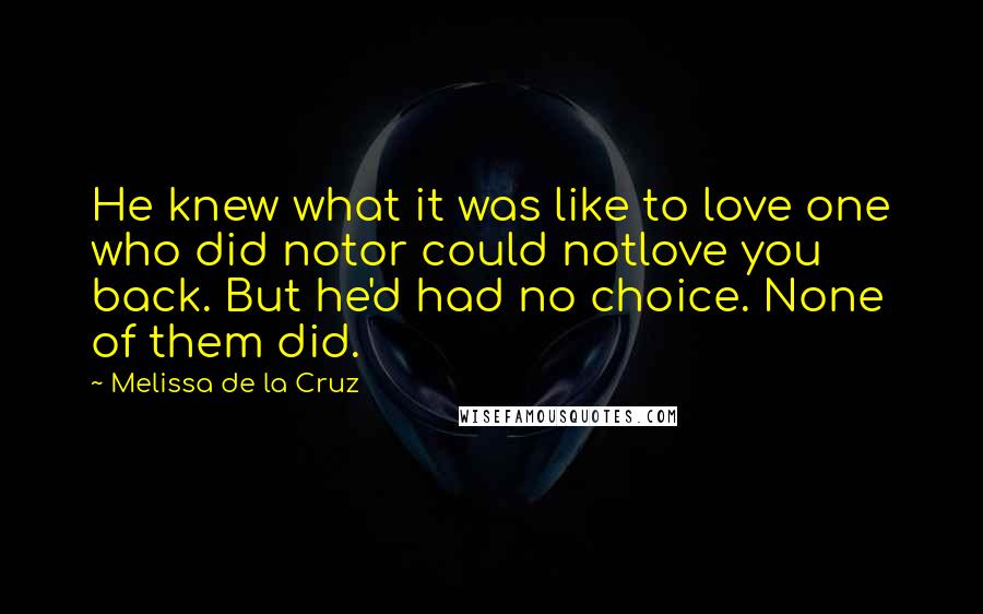 Melissa De La Cruz Quotes: He knew what it was like to love one who did notor could notlove you back. But he'd had no choice. None of them did.