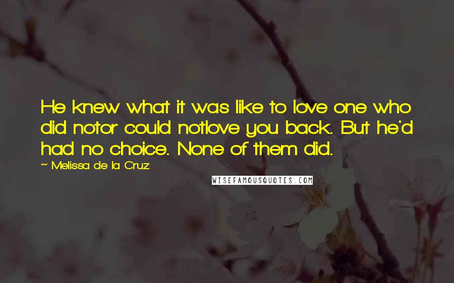 Melissa De La Cruz Quotes: He knew what it was like to love one who did notor could notlove you back. But he'd had no choice. None of them did.