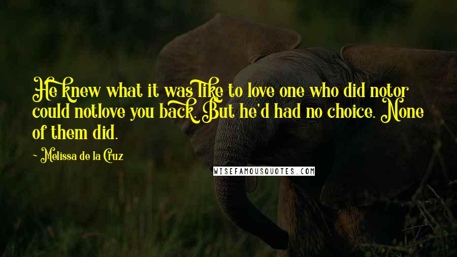 Melissa De La Cruz Quotes: He knew what it was like to love one who did notor could notlove you back. But he'd had no choice. None of them did.