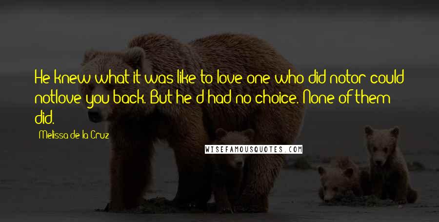 Melissa De La Cruz Quotes: He knew what it was like to love one who did notor could notlove you back. But he'd had no choice. None of them did.