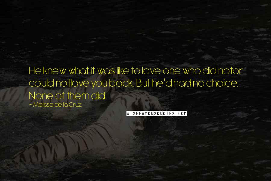 Melissa De La Cruz Quotes: He knew what it was like to love one who did notor could notlove you back. But he'd had no choice. None of them did.