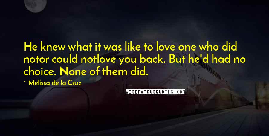 Melissa De La Cruz Quotes: He knew what it was like to love one who did notor could notlove you back. But he'd had no choice. None of them did.