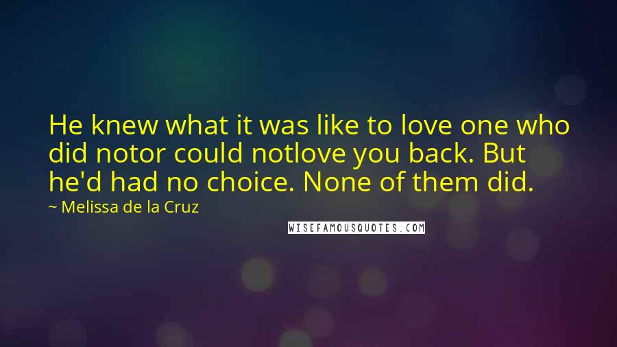 Melissa De La Cruz Quotes: He knew what it was like to love one who did notor could notlove you back. But he'd had no choice. None of them did.