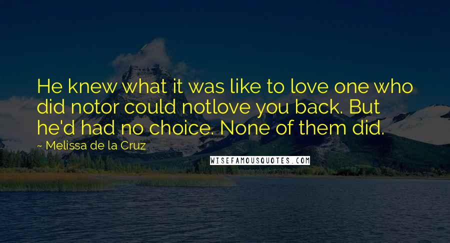 Melissa De La Cruz Quotes: He knew what it was like to love one who did notor could notlove you back. But he'd had no choice. None of them did.