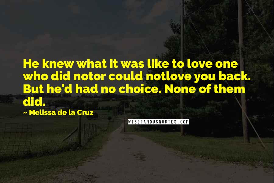Melissa De La Cruz Quotes: He knew what it was like to love one who did notor could notlove you back. But he'd had no choice. None of them did.