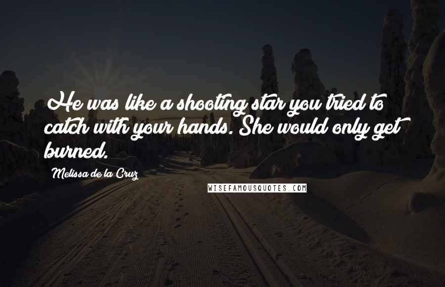 Melissa De La Cruz Quotes: He was like a shooting star you tried to catch with your hands. She would only get burned.