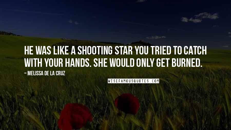 Melissa De La Cruz Quotes: He was like a shooting star you tried to catch with your hands. She would only get burned.