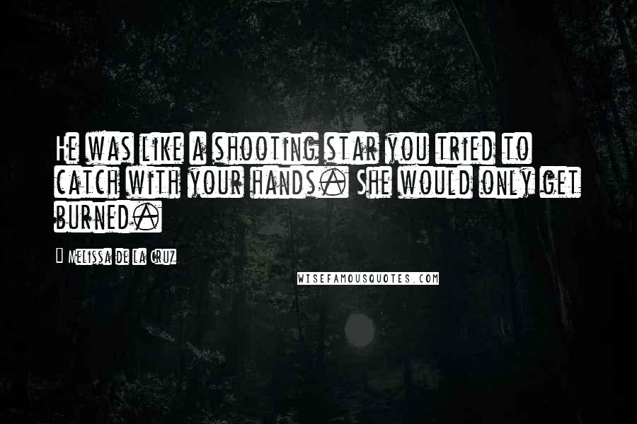 Melissa De La Cruz Quotes: He was like a shooting star you tried to catch with your hands. She would only get burned.