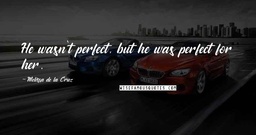 Melissa De La Cruz Quotes: He wasn't perfect, but he was perfect for her.