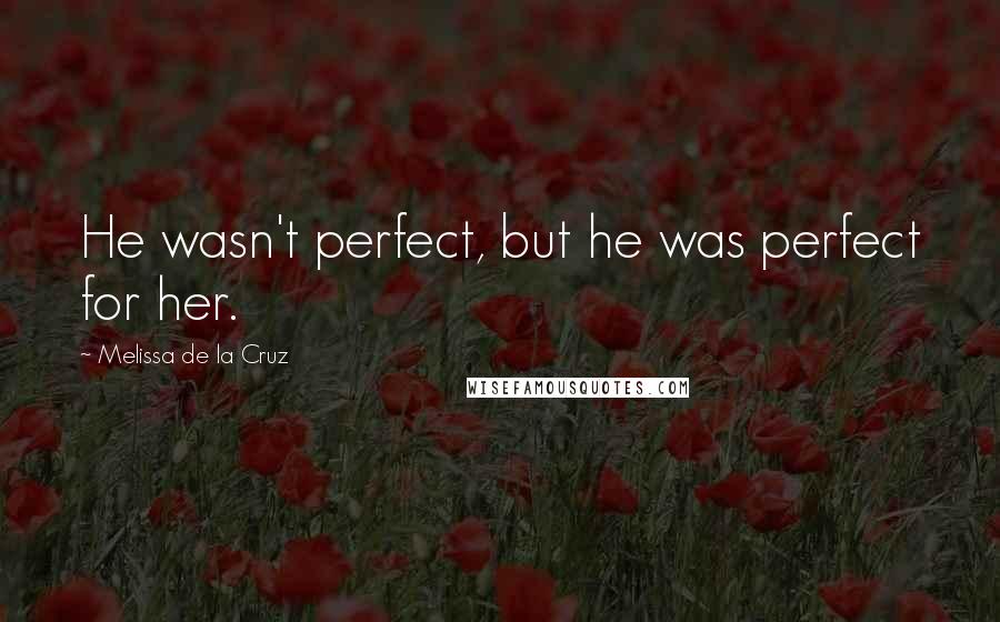 Melissa De La Cruz Quotes: He wasn't perfect, but he was perfect for her.