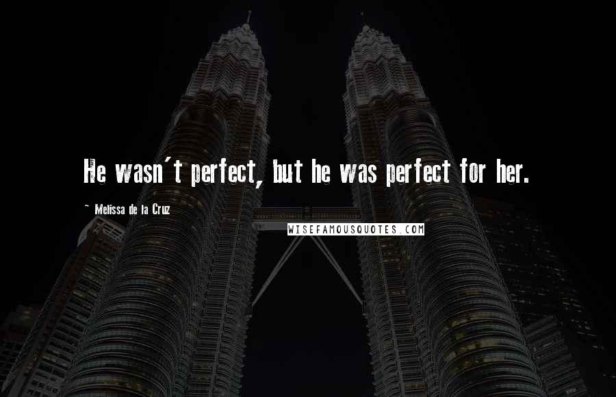 Melissa De La Cruz Quotes: He wasn't perfect, but he was perfect for her.