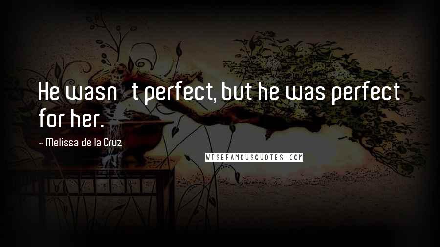 Melissa De La Cruz Quotes: He wasn't perfect, but he was perfect for her.