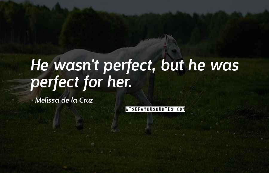 Melissa De La Cruz Quotes: He wasn't perfect, but he was perfect for her.