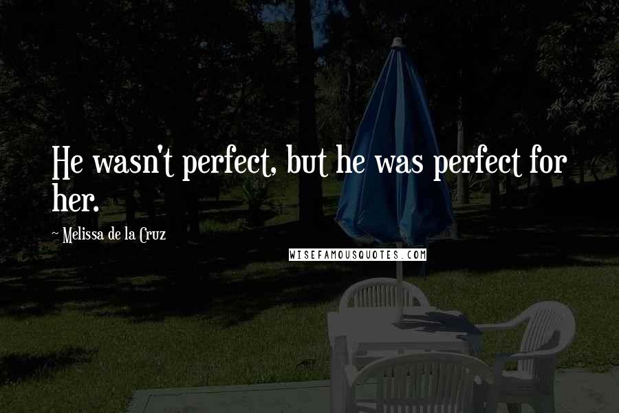 Melissa De La Cruz Quotes: He wasn't perfect, but he was perfect for her.