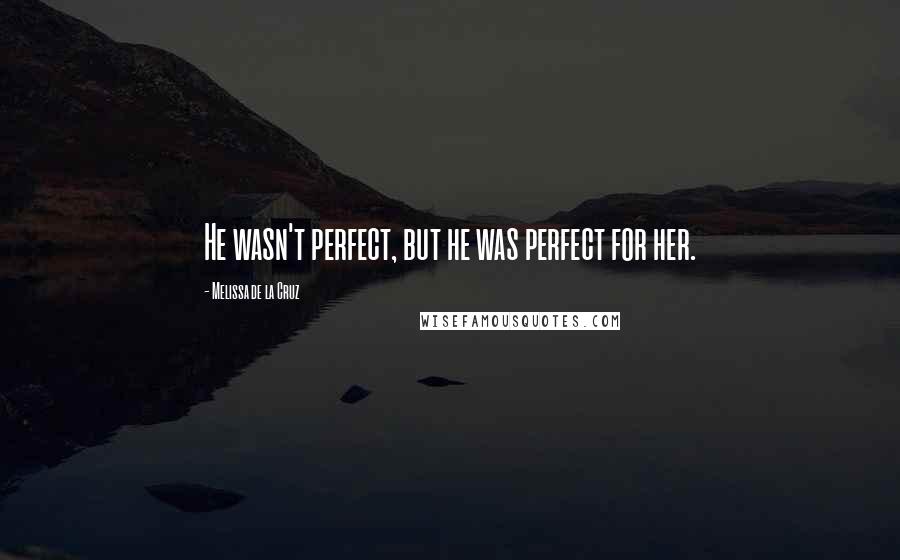 Melissa De La Cruz Quotes: He wasn't perfect, but he was perfect for her.