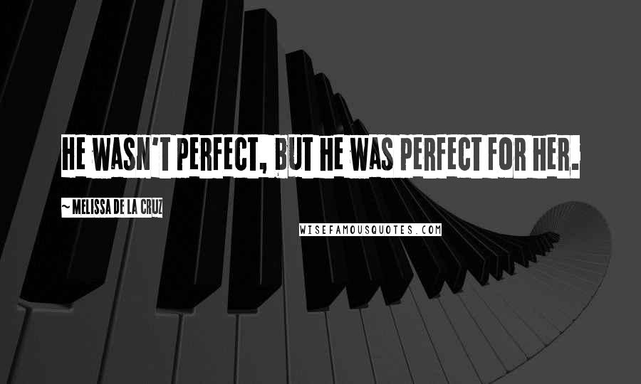 Melissa De La Cruz Quotes: He wasn't perfect, but he was perfect for her.