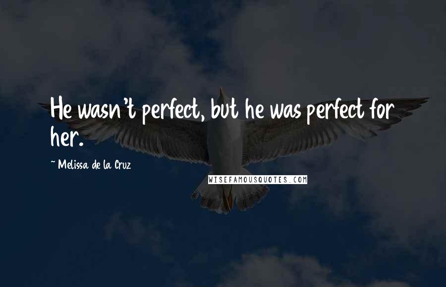 Melissa De La Cruz Quotes: He wasn't perfect, but he was perfect for her.