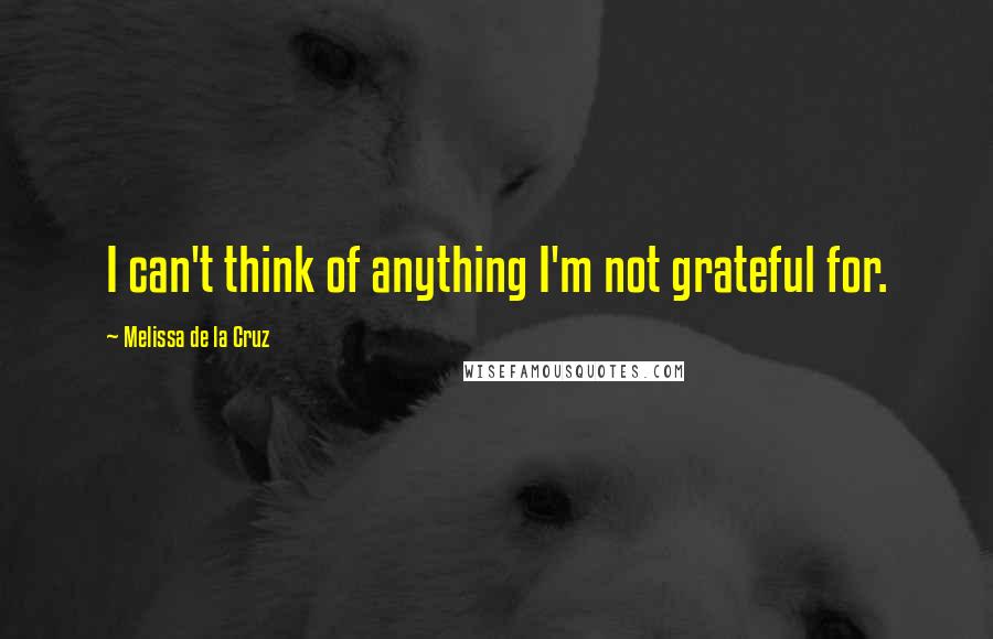 Melissa De La Cruz Quotes: I can't think of anything I'm not grateful for.