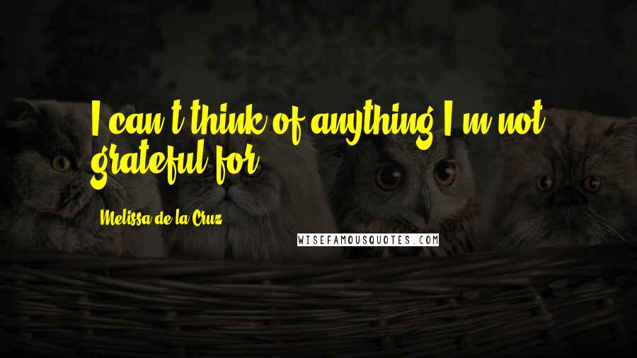 Melissa De La Cruz Quotes: I can't think of anything I'm not grateful for.