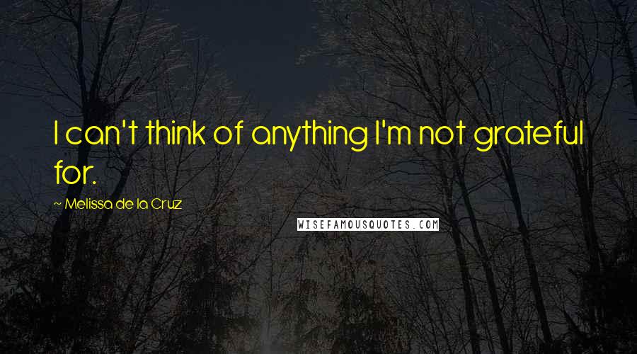 Melissa De La Cruz Quotes: I can't think of anything I'm not grateful for.